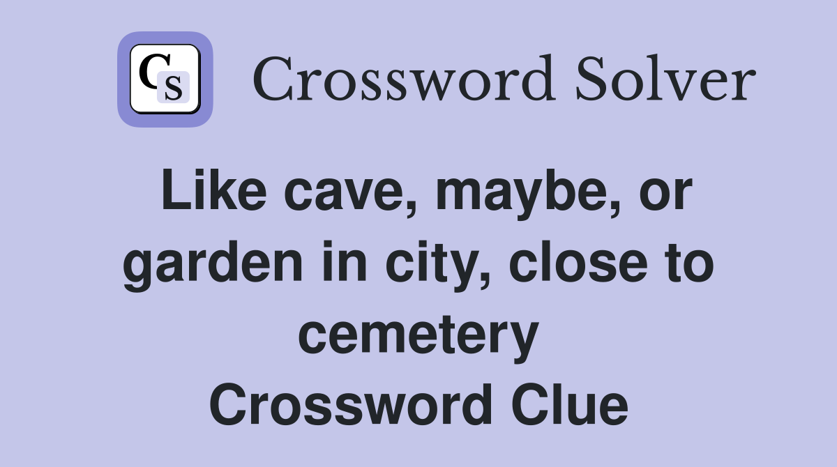 Like cave, maybe, or garden in city, close to cemetery Crossword Clue